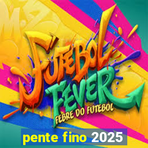 pente fino 2025